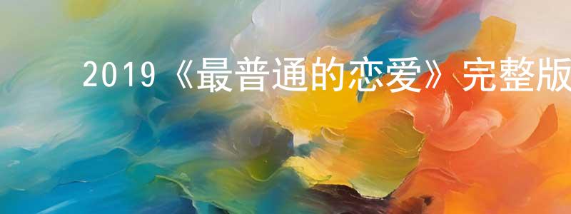 ﻿2019《最普通的恋爱》完整版电影/在线观看/百度云-美剧天堂 ﻿常德传的blog